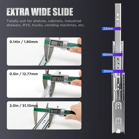 Extra wide slide measuring 0.14in to 2.0in for Rock Solid Heavy Duty Full Extension Drawer Slides With Ball Bearing.