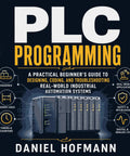 PLC Programming A Practical Beginner's Guide To Designing Coding And Troubleshooting Real World Industrial Automation Systems, instructional book cover featuring an industrial PLC.